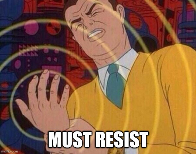 Must resist urge | MUST RESIST | image tagged in must resist urge | made w/ Imgflip meme maker