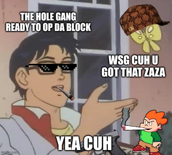 Is This A Pigeon | THE HOLE GANG READY TO OP DA BLOCK; WSG CUH U GOT THAT ZAZA; YEA CUH | image tagged in memes,is this a pigeon | made w/ Imgflip meme maker