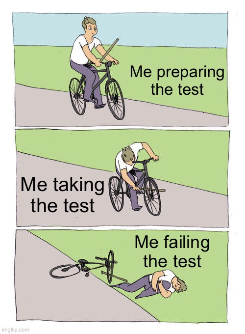 Me As A Student | Me preparing the test; Me taking the test; Me failing the test | image tagged in memes,bike fall,test,grades,failing,school | made w/ Imgflip meme maker