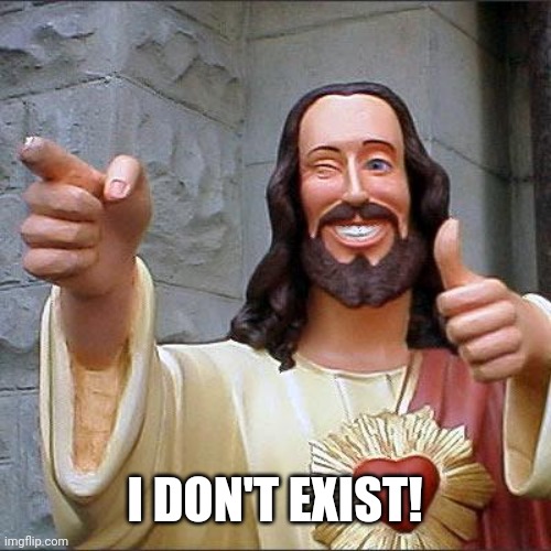 Buddy Christ Meme | I DON'T EXIST! | image tagged in memes,buddy christ | made w/ Imgflip meme maker