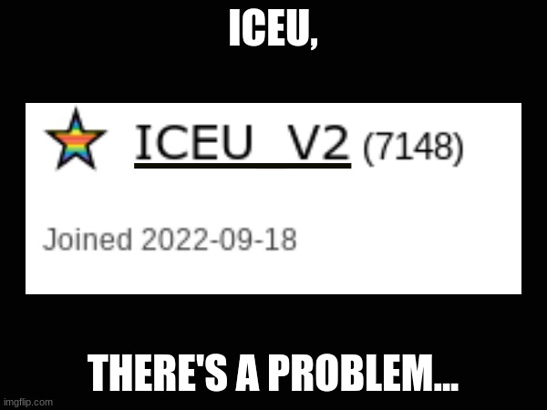 ICEU, THERE'S A PROBLEM... | made w/ Imgflip meme maker