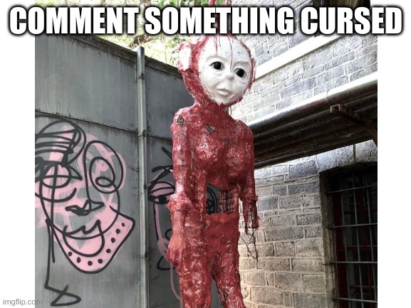 Cursed | COMMENT SOMETHING CURSED | image tagged in help,what the hell happened here | made w/ Imgflip meme maker
