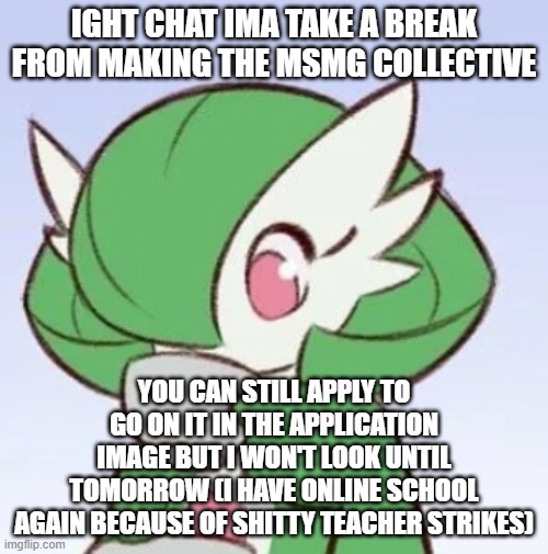 britain sucks for strikes ngl | IGHT CHAT IMA TAKE A BREAK FROM MAKING THE MSMG COLLECTIVE; YOU CAN STILL APPLY TO GO ON IT IN THE APPLICATION IMAGE BUT I WON'T LOOK UNTIL TOMORROW (I HAVE ONLINE SCHOOL AGAIN BECAUSE OF SHITTY TEACHER STRIKES) | image tagged in gardevoir sipping tea | made w/ Imgflip meme maker