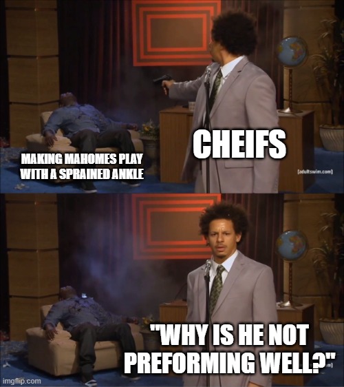 Mahomes | CHEIFS; MAKING MAHOMES PLAY WITH A SPRAINED ANKLE; "WHY IS HE NOT PREFORMING WELL?" | image tagged in memes,who killed hannibal | made w/ Imgflip meme maker