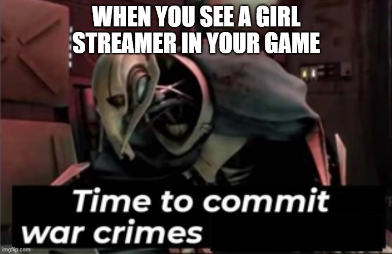 Facts | WHEN YOU SEE A GIRL STREAMER IN YOUR GAME | image tagged in time to commit war crimes in albania | made w/ Imgflip meme maker