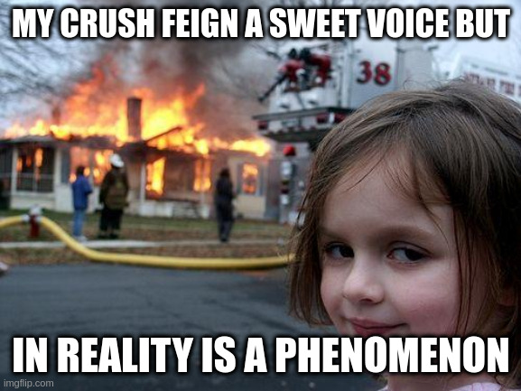 phenomenon | MY CRUSH FEIGN A SWEET VOICE BUT; IN REALITY IS A PHENOMENON | image tagged in memes,disaster girl | made w/ Imgflip meme maker
