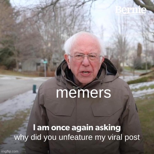 pov: your meme got unfeatured for the 5837th time | memers; why did you unfeature my viral post | image tagged in memes,bernie i am once again asking for your support | made w/ Imgflip meme maker