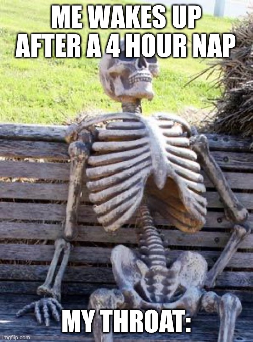 Waiting Skeleton | ME WAKES UP AFTER A 4 HOUR NAP; MY THROAT: | image tagged in memes,waiting skeleton | made w/ Imgflip meme maker
