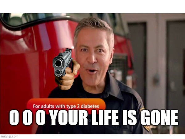O O O YOUR LIFE IS GONE | image tagged in idk | made w/ Imgflip meme maker