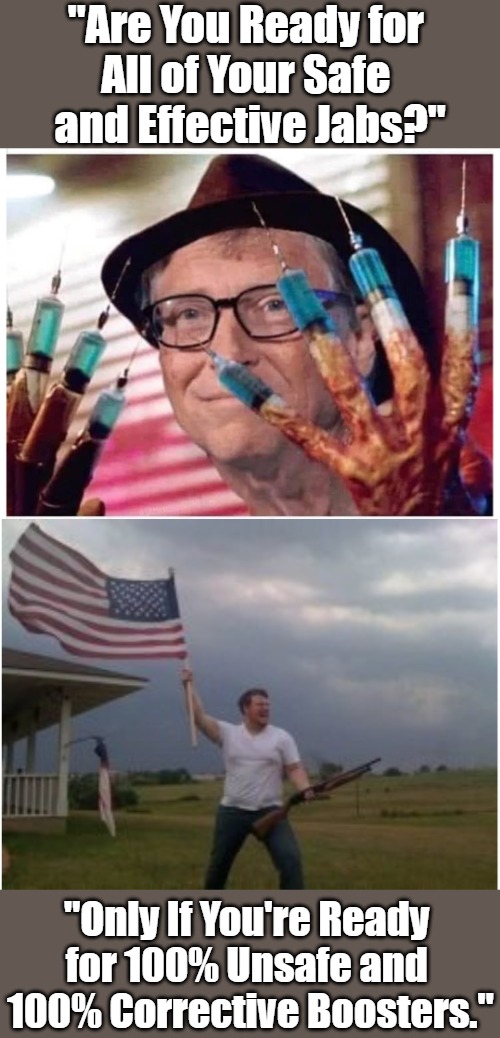 Boosting Jabbers | "Are You Ready for 
All of Your Safe 
and Effective Jabs?"; "Only If You're Ready 
for 100% Unsafe and 
100% Corrective Boosters." | image tagged in bill gates vaccine,american flag shotgun guy,jabs,boosters,bodily autonomy,self defense | made w/ Imgflip meme maker