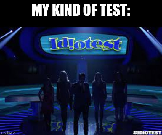 the only test i'm good at | MY KIND OF TEST: | image tagged in idiotest,funny,memes,msmg | made w/ Imgflip meme maker