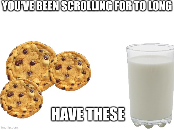 Are They Tasty? | YOU'VE BEEN SCROLLING FOR TO LONG; HAVE THESE | image tagged in cookies,milk | made w/ Imgflip meme maker