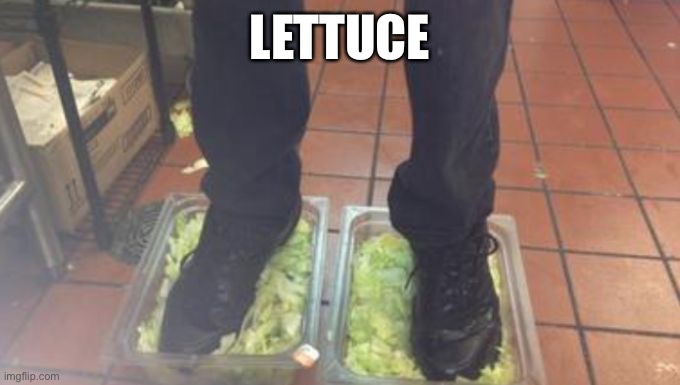 Burger King Foot Lettuce | LETTUCE | image tagged in burger king foot lettuce | made w/ Imgflip meme maker