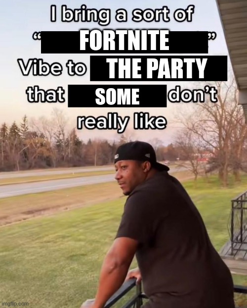 Fortnite vibe bro | FORTNITE; THE PARTY; SOME | image tagged in fortnite,memes | made w/ Imgflip meme maker