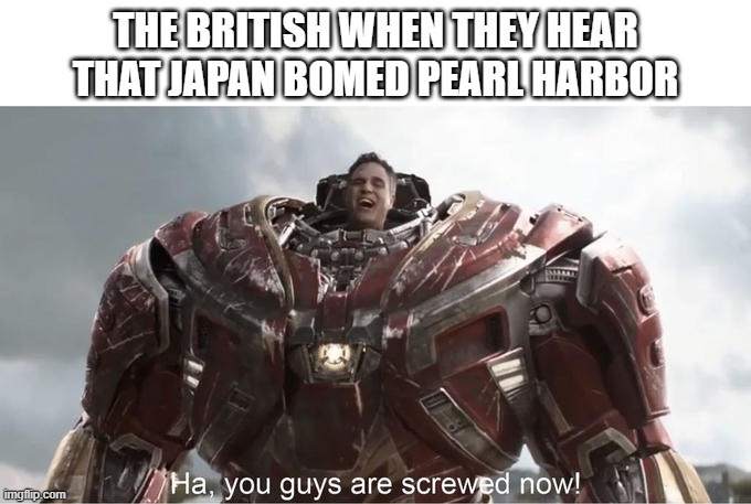 *usa anthem intensifies* | THE BRITISH WHEN THEY HEAR THAT JAPAN BOMED PEARL HARBOR | image tagged in ha you guys are so screwed now,memes,funny,ww2,england,usa | made w/ Imgflip meme maker