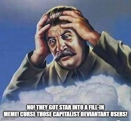 Stalin Hates DeviantArt | NO! THEY GOT STAR INTO A FILL-IN MEME! CURSE THOSE CAPITALIST DEVIANTART USERS! | image tagged in worrying stalin,soviet union,star vs the forces of evil,deviantart,memes,deviantart sucks | made w/ Imgflip meme maker