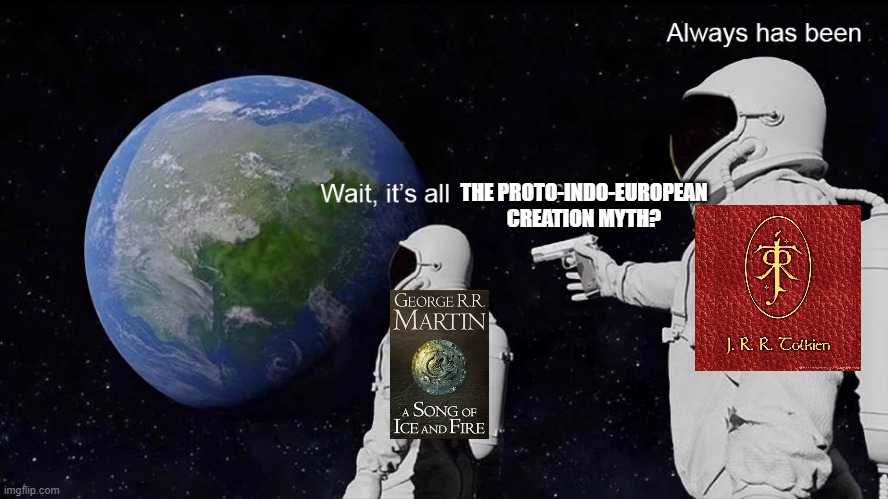 Proto Indo-European myth |  THE PROTO-INDO-EUROPEAN CREATION MYTH? | image tagged in wait its all,myth,a song of ice and fire,game of thrones,tolkien,george rr martin | made w/ Imgflip meme maker