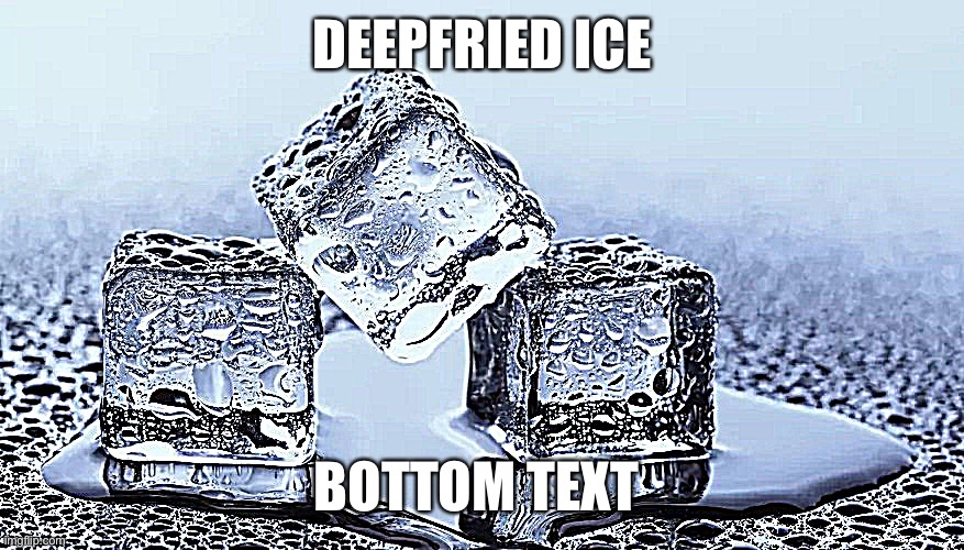 The makes no sense side | DEEPFRIED ICE; BOTTOM TEXT | image tagged in icecubes | made w/ Imgflip meme maker