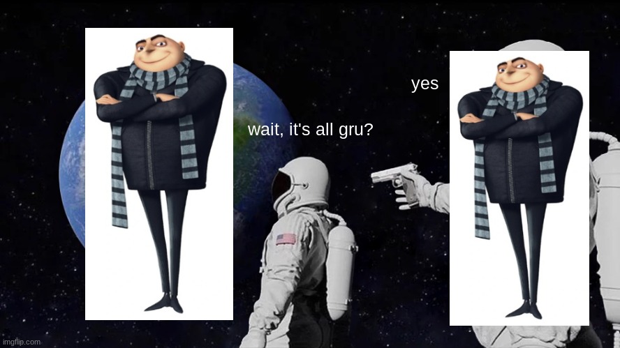 Always Has Been | yes; wait, it's all gru? | image tagged in memes,always has been | made w/ Imgflip meme maker