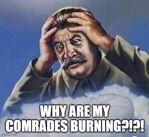 Worrying Stalin | WHY ARE MY COMRADES BURNING?!?! | image tagged in worrying stalin | made w/ Imgflip meme maker