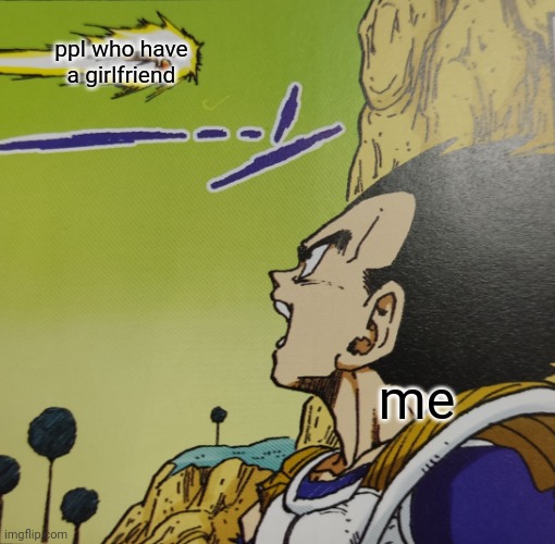 vegeta jealous | ppl who have a girlfriend; me | image tagged in vegeta jealous,i got,no bitches | made w/ Imgflip meme maker