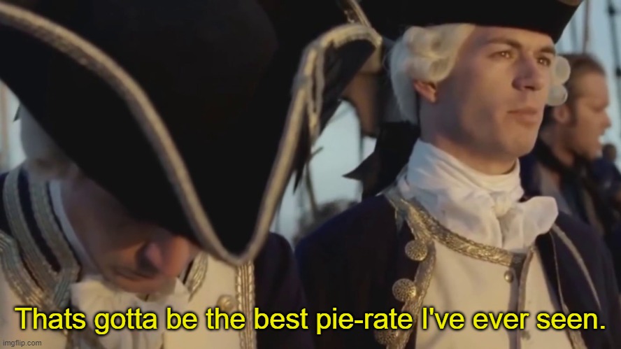 thats gotta be the best pirate i've ever seen | Thats gotta be the best pie-rate I've ever seen. | image tagged in thats gotta be the best pirate i've ever seen | made w/ Imgflip meme maker