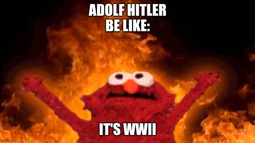 Adolf Hitler Be like: | ADOLF HITLER
BE LIKE:; IT'S WWII | image tagged in elmo fire | made w/ Imgflip meme maker