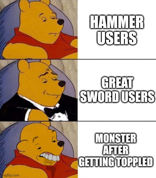 ? | HAMMER USERS; GREAT SWORD USERS; MONSTER AFTER GETTING TOPPLED | image tagged in best better blurst,monster hunter | made w/ Imgflip meme maker
