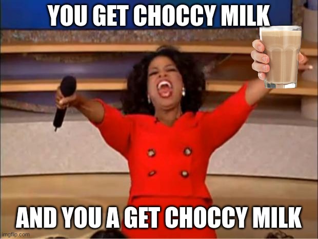 CHOCCY M I L K | YOU GET CHOCCY MILK; AND YOU A GET CHOCCY MILK | image tagged in memes,oprah you get a,choccy milk | made w/ Imgflip meme maker