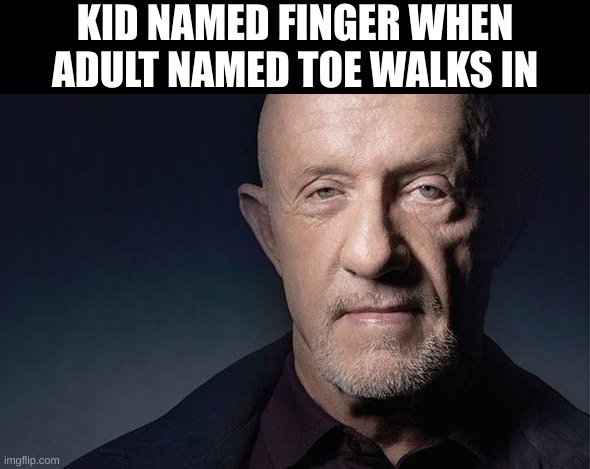 Kid named finger | KID NAMED FINGER WHEN ADULT NAMED TOE WALKS IN | image tagged in kid named,finger | made w/ Imgflip meme maker