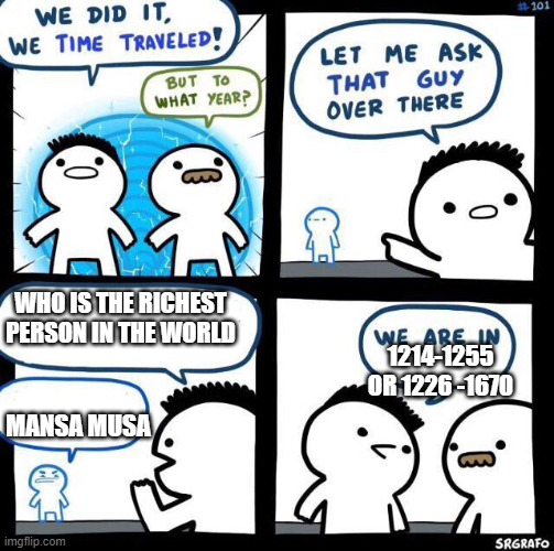 We did it we time traveled | WHO IS THE RICHEST PERSON IN THE WORLD; 1214-1255 OR 1226 -1670; MANSA MUSA | image tagged in we did it we time traveled | made w/ Imgflip meme maker