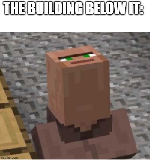 Minecraft Villager Looking Up | THE BUILDING BELOW IT: | image tagged in minecraft villager looking up | made w/ Imgflip meme maker