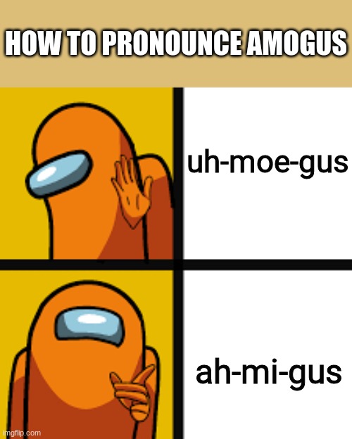 amogus | HOW TO PRONOUNCE AMOGUS; uh-moe-gus; ah-mi-gus | image tagged in memes,among us memes | made w/ Imgflip meme maker