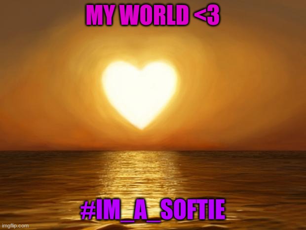 Love | MY WORLD <3; #IM_A_SOFTIE | image tagged in love | made w/ Imgflip meme maker