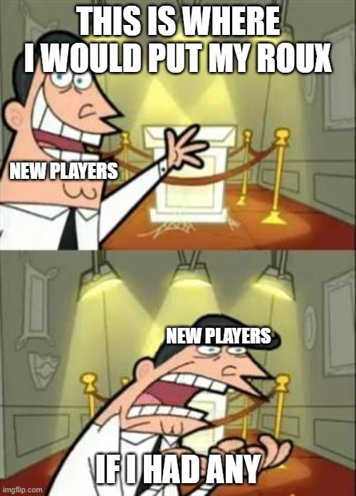 So True | THIS IS WHERE I WOULD PUT MY ROUX; NEW PLAYERS; NEW PLAYERS; IF I HAD ANY | image tagged in memes,this is where i'd put my trophy if i had one | made w/ Imgflip meme maker