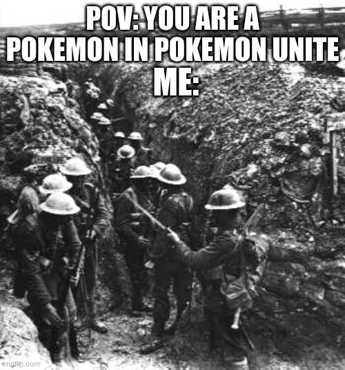 ... | POV: YOU ARE A POKEMON IN POKEMON UNITE; ME: | image tagged in ww1 | made w/ Imgflip meme maker