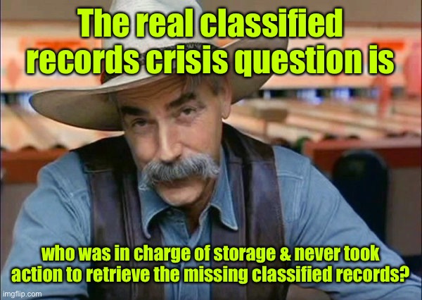 Think about that problem |  The real classified records crisis question is; who was in charge of storage & never took action to retrieve the missing classified records? | image tagged in sam elliott special kind of stupid,classified documents,records storage clerks,missing records,no retrieval,no reporting | made w/ Imgflip meme maker