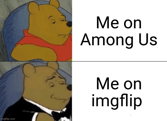 Me | Me on Among Us; Me on imgflip | image tagged in memes,tuxedo winnie the pooh | made w/ Imgflip meme maker