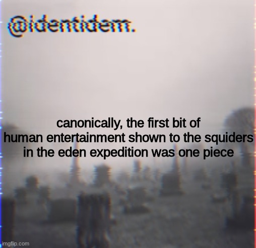 tgr3f | canonically, the first bit of human entertainment shown to the squiders in the eden expedition was one piece | made w/ Imgflip meme maker