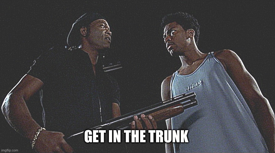 Get in the trunk | GET IN THE TRUNK | image tagged in gun,black,comedy,murder,movie | made w/ Imgflip meme maker