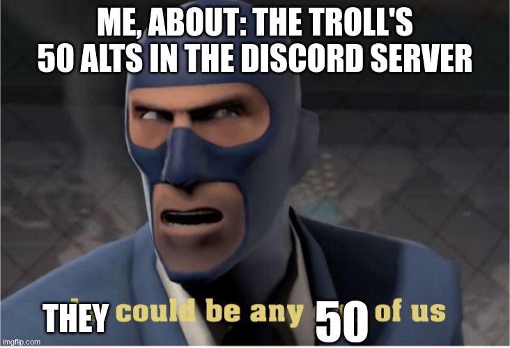 ... | ME, ABOUT: THE TROLL'S 50 ALTS IN THE DISCORD SERVER; THEY; 50 | image tagged in he could be anyone of us | made w/ Imgflip meme maker