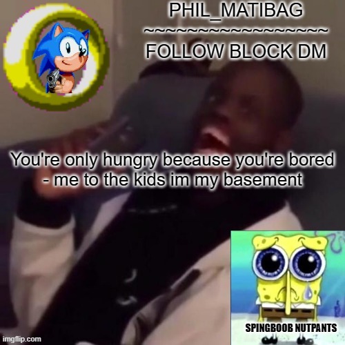 Phil_matibag announcement | You're only hungry because you're bored
- me to the kids im my basement | image tagged in phil_matibag announcement | made w/ Imgflip meme maker