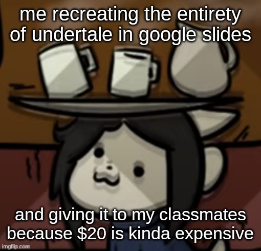 i also typed up basically the entirety of the undertale plot line for a school assignment | me recreating the entirety of undertale in google slides; and giving it to my classmates because $20 is kinda expensive | image tagged in temmie brings you drinks,undertale | made w/ Imgflip meme maker