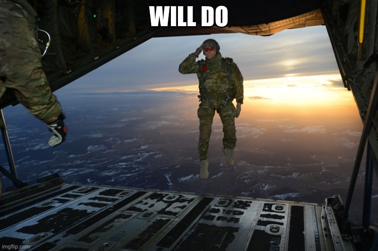 Army soldier jumping out of plane | WILL DO | image tagged in army soldier jumping out of plane | made w/ Imgflip meme maker