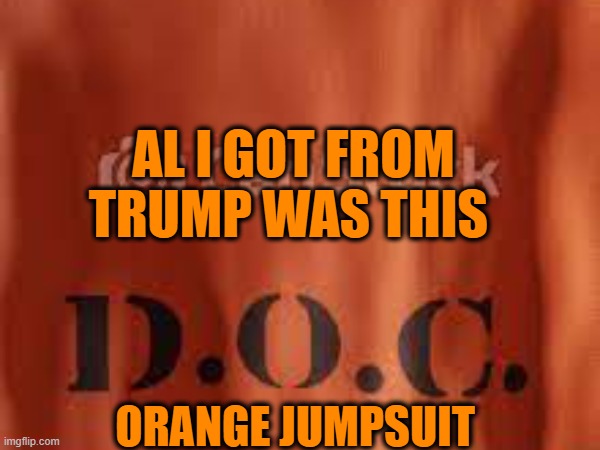 AL I GOT FROM TRUMP WAS THIS ORANGE JUMPSUIT | made w/ Imgflip meme maker