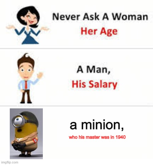 never ask | a minion, who his master was in 1940 | image tagged in never ask a woman her age,hitler,disciple,minions,oh god,a man his salary | made w/ Imgflip meme maker