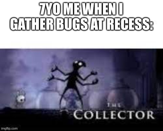 The ultimate collector | 7YO ME WHEN I GATHER BUGS AT RECESS: | image tagged in memes,funny,hollow knight,funny memes,dank memes,gaming | made w/ Imgflip meme maker