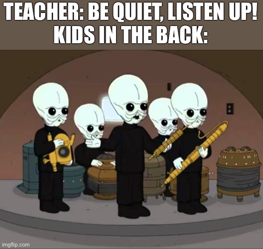 Those darn kids | TEACHER: BE QUIET, LISTEN UP!
KIDS IN THE BACK: | image tagged in cantina band family guy | made w/ Imgflip meme maker
