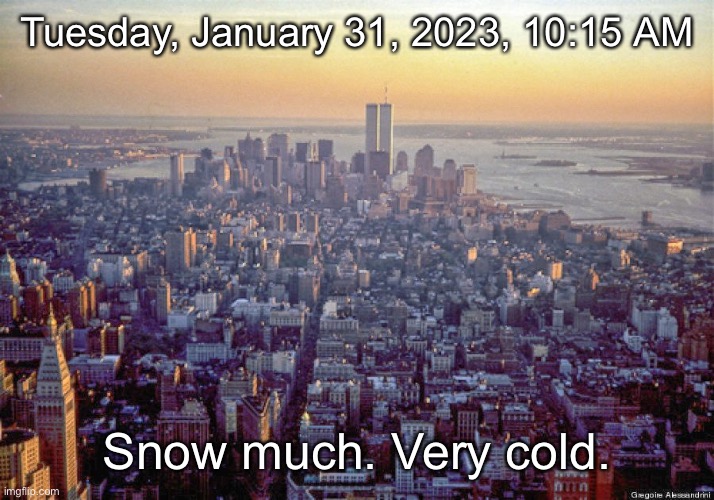 Tuesday, January 31, 2023, 10:15 AM; Snow much. Very cold. | made w/ Imgflip meme maker