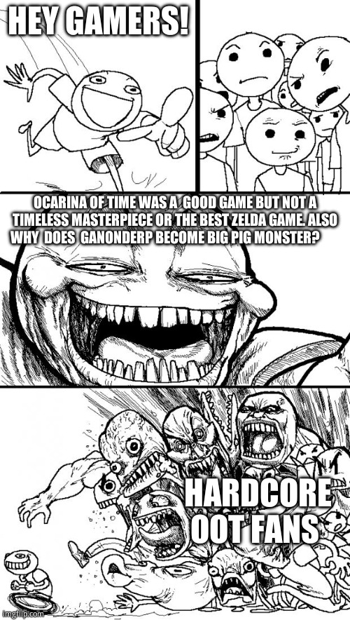 Oot  fans are fun | HEY GAMERS! OCARINA OF TIME WAS A  GOOD GAME BUT NOT A TIMELESS MASTERPIECE OR THE BEST ZELDA GAME. ALSO WHY  DOES  GANONDERP BECOME BIG PIG MONSTER? HARDCORE OOT FANS | image tagged in memes,hey internet,zelda,the cdi games  were better,funny | made w/ Imgflip meme maker